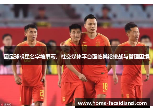 因足球明星名字被屏蔽，社交媒体平台面临舆论挑战与管理困境