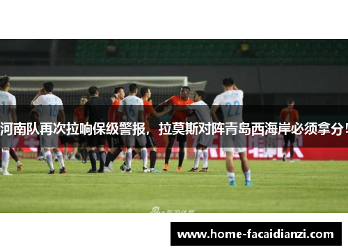 河南队再次拉响保级警报，拉莫斯对阵青岛西海岸必须拿分！
